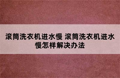 滚筒洗衣机进水慢 滚筒洗衣机进水慢怎样解决办法